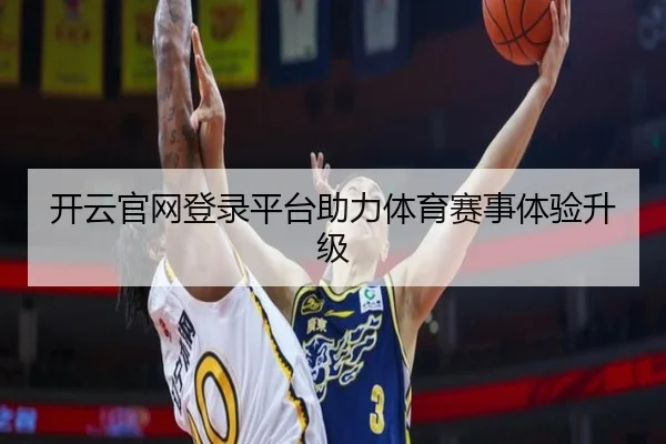 开云官网登录平台助力体育赛事体验升级